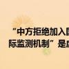 “中方拒绝加入国际原子能机构关于福岛核污染水排海的国际监测机制”是虚假信息！ 具体是什么情况?