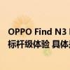 OPPO Find N3 Flip火爆开售功能配置全面增强妥妥小折叠标杆级体验 具体是什么情况?