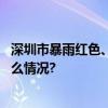 深圳市暴雨红色、暴雨橙色预警信号均降级为黄色 具体是什么情况?