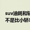 suv油耗和轿车油耗差距大吗（suv耗油量是不是比小轿车厉害）