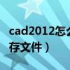 cad2012怎么找回未保存文件（cad找回未保存文件）