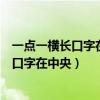 一点一横长口字在中央大口不封口小口里面藏（一点一横长口字在中央）