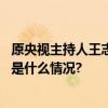 原央视主持人王志已任中央民族大学党委常委、副校长 具体是什么情况?