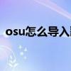 osu怎么导入歌曲手机（osu怎么添加歌曲）