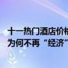 十一热门酒店价格普遍涨2至3倍多个房型已售罄经济型酒店为何不再“经济”？ 具体是什么情况?