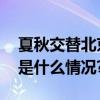 夏秋交替北京早晚凉意渐浓请及时添衣 具体是什么情况?