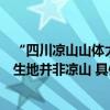 “四川凉山山体大面积垮塌”为假消息当地辟谣：该视频发生地并非凉山 具体是什么情况?