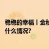 稳稳的幸福丨金秋全景现房节启幕幸福生活触手可及 具体是什么情况?