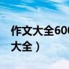 作文大全600作文初中（作文大全600字初中大全）