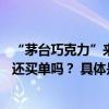 “茅台巧克力”来了分析称单颗定价或超20元！这次年轻人还买单吗？ 具体是什么情况?