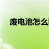 废电池怎么回收利用（废电池怎么回收）