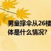 男童撑伞从26楼跳下后生还医生：恢复得很好是个奇迹 具体是什么情况?