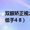 双眼矫正视力均低于4 8度（双眼矫正视力均低于4 8）