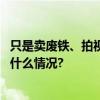 只是卖废铁、拍视频炫耀？这些安全“事故”要提防 具体是什么情况?