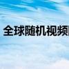 全球随机视频网站（全球随机视频网中文版）