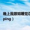 晚上我跟姐睡觉忍不住做了一次（晚上我跟姐睡觉忍不住shiping）