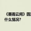 《墨雨云间》圆满杀青 超强阵容打造古装群像精品 具体是什么情况?