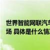 世界智能网联汽车大会：腾讯持续探索交通出行智能化下半场 具体是什么情况?