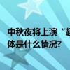 中秋夜将上演“超级月亮”天象！十五的月亮将又圆又大 具体是什么情况?