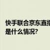 快手联合京东直播捞海参“幸福乡村丰收季”鲜气十足 具体是什么情况?