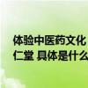 体验中医药文化 传承国粹经典 中医药文化研学走进北京同仁堂 具体是什么情况?