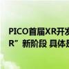 PICO首届XR开发者挑战赛正式启动助推行业迈入“VR+MR”新阶段 具体是什么情况?