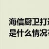 海信厨卫打造健康新厨房净待理想新生 具体是什么情况?