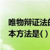 唯物辩证法的根本方法是?（唯物辩证法的根本方法是(）