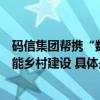 码信集团帮携“数字化赋能乡村”助力乡村全面振兴信息赋能乡村建设 具体是什么情况?