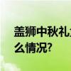 盖狮中秋礼盒今年一定好[狮]连连 具体是什么情况?