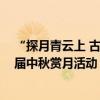 “探月青云上 古今共华章”——北京市第五十七中学第13届中秋赏月活动 具体是什么情况?