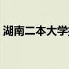 湖南二本大学排名及分数线（湖南二本大学）