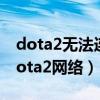 dota2无法连接到内容服务器（无法连接至dota2网络）