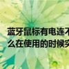 蓝牙鼠标有电连不上电脑（为什么我的蓝牙鼠标明明有电 怎么在使用的时候突然没反应了呢 _）