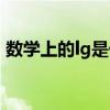 数学上的lg是什么意思（数学中lg什么意思）