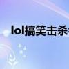 lol搞笑击杀名字大全（lol搞笑名字击杀）