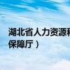 湖北省人力资源和社会保障厅官网（湖北省人力资源与社会保障厅）