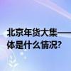 北京年货大集——2024年1月13日--2月5日火爆来袭...... 具体是什么情况?