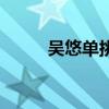 吴悠单挑威少（吴悠单挑詹姆斯）