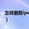 怎样删除ipod里的歌曲（ipod怎么删除歌曲）