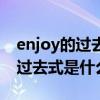 enjoy的过去式和过去分词是什么（enjoy的过去式是什么）