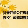 抖音开学公开课收官：106场直播、5700万人次观看“网络夜校”成知识普惠新阵地 具体是什么情况?