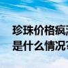 珍珠价格疯涨“真火”还是“泡沫”？ 具体是什么情况?