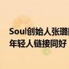 Soul创始人张璐团队携手UCCA Edge以艺术为“桥”帮助年轻人链接同好 具体是什么情况?