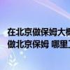 在北京做保姆大概有多少钱一个月（北京保姆工资是多少 想做北京保姆 哪里工资高）