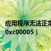 应用程序无法正常启动0xc000005（应用程序无法正常启动0xc00005）