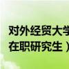 对外经贸大学在职研究生双证（对外经贸大学在职研究生）