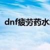 dnf疲劳药水怎么弄（dnf疲劳药水怎么得）