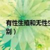 有性生殖和无性生殖的区别依据（有性生殖和无性生殖的区别）