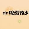 dnf疲劳药水领取网站（dnf疲劳药水领取）